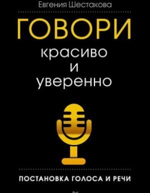 обложка Говори красиво и уверенно. Постановка голоса и речи - Евгения Шестакова