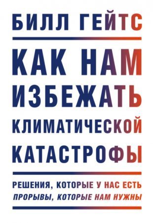 обложка Как нам избежать климатической катастрофы. Решения, которые у нас есть. Прорывы, которые нам нужны