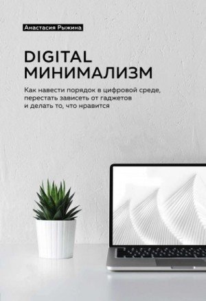 обложка Digital минимализм. Как навести порядок в цифровой среде, перестать зависеть от гаджетов и делать то