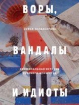 обложка Воры, вандалы и идиоты. Криминальная история русского искусства