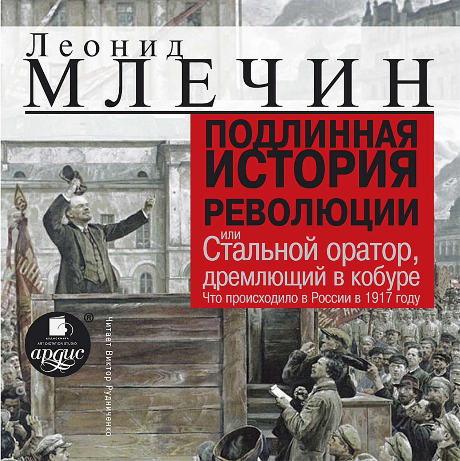 обложка Подлинная история революции, или Стальной оратор, дремлющий в кобуре. Что происходило в России в 1917 году